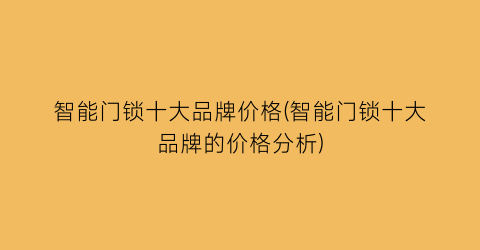 智能门锁十大品牌价格(智能门锁十大品牌的价格分析)
