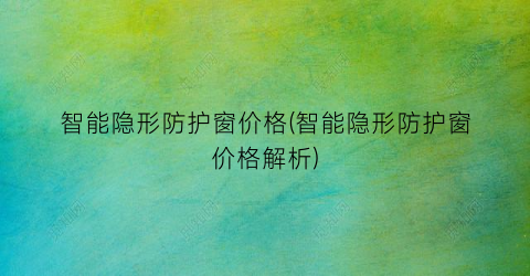 智能隐形防护窗价格(智能隐形防护窗价格解析)