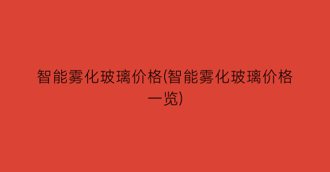 智能雾化玻璃价格(智能雾化玻璃价格一览)