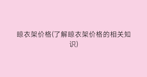 晾衣架价格(了解晾衣架价格的相关知识)