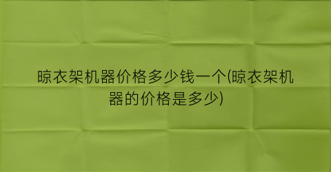 晾衣架机器价格多少钱一个(晾衣架机器的价格是多少)