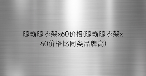 晾霸晾衣架x60价格(晾霸晾衣架x60价格比同类品牌高)