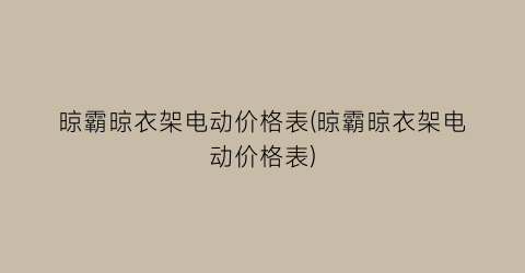 晾霸晾衣架电动价格表(晾霸晾衣架电动价格表)