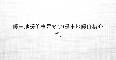 暖丰地暖价格是多少(暖丰地暖价格介绍)