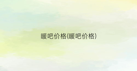暖吧价格(暖吧价格)