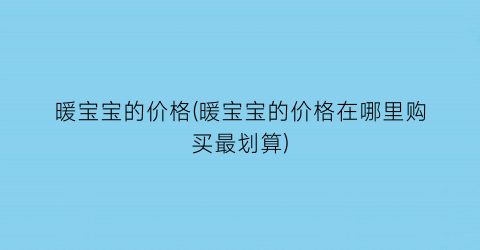 暖宝宝的价格(暖宝宝的价格在哪里购买最划算)