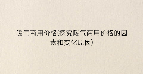 暖气商用价格(探究暖气商用价格的因素和变化原因)
