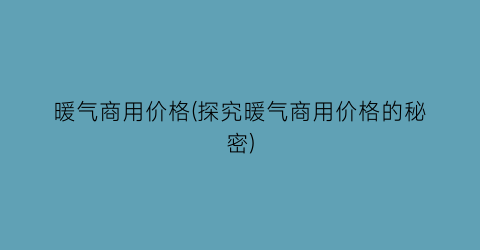 暖气商用价格(探究暖气商用价格的秘密)