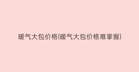 暖气大包价格(暖气大包价格难掌握)