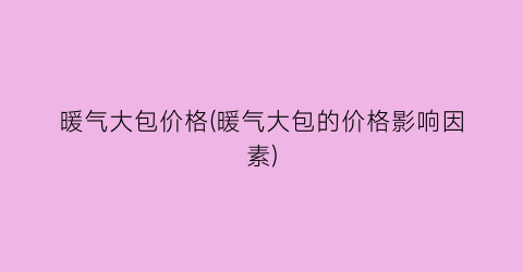 暖气大包价格(暖气大包的价格影响因素)