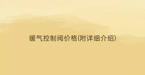 暖气控制阀价格(附详细介绍)