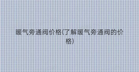 暖气旁通阀价格(了解暖气旁通阀的价格)