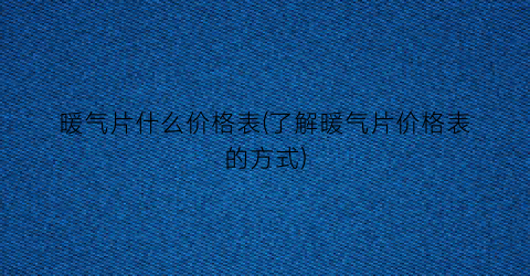 暖气片什么价格表(了解暖气片价格表的方式)