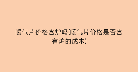 暖气片价格含炉吗(暖气片价格是否含有炉的成本)