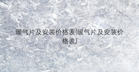 暖气片及安装价格表(暖气片及安装价格表)