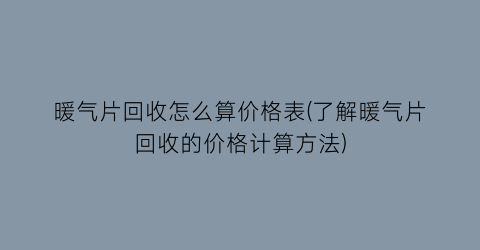 暖气片回收怎么算价格表(了解暖气片回收的价格计算方法)