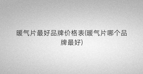 暖气片最好品牌价格表(暖气片哪个品牌最好)