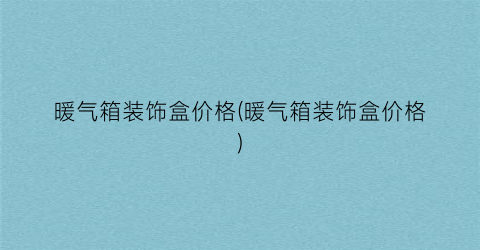暖气箱装饰盒价格(暖气箱装饰盒价格)