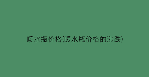 暖水瓶价格(暖水瓶价格的涨跌)