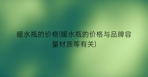 暖水瓶的价格(暖水瓶的价格与品牌容量材质等有关)