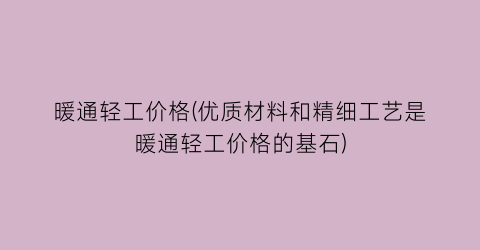 暖通轻工价格(优质材料和精细工艺是暖通轻工价格的基石)