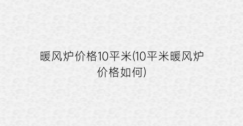 暖风炉价格10平米(10平米暖风炉价格如何)