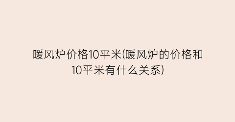 “暖风炉价格10平米(暖风炉的价格和10平米有什么关系)