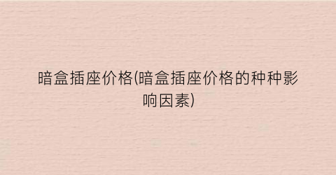 暗盒插座价格(暗盒插座价格的种种影响因素)