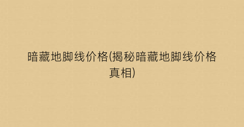 暗藏地脚线价格(揭秘暗藏地脚线价格真相)