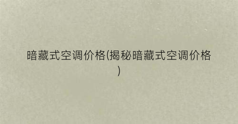 暗藏式空调价格(揭秘暗藏式空调价格)