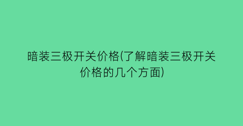 暗装三极开关价格(了解暗装三极开关价格的几个方面)