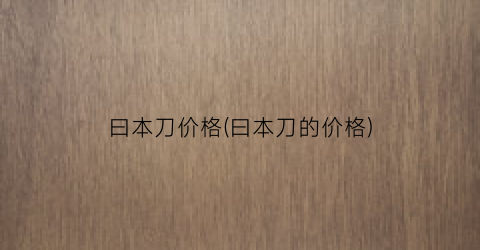曰本刀价格(曰本刀的价格)
