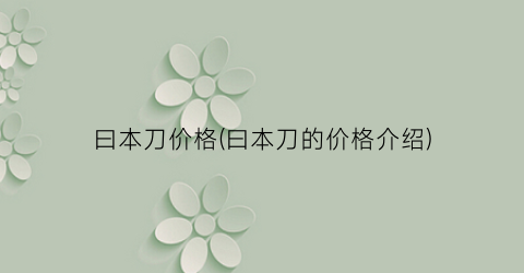曰本刀价格(曰本刀的价格介绍)