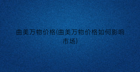 曲美万物价格(曲美万物价格如何影响市场)