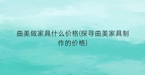 曲美做家具什么价格(探寻曲美家具制作的价格)