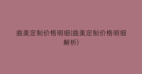 曲美定制价格明细(曲美定制价格明细解析)