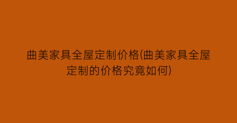 “曲美家具全屋定制价格(曲美家具全屋定制的价格究竟如何)