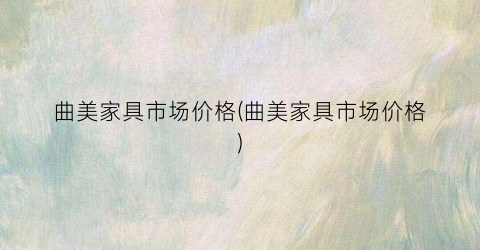 曲美家具市场价格(曲美家具市场价格)