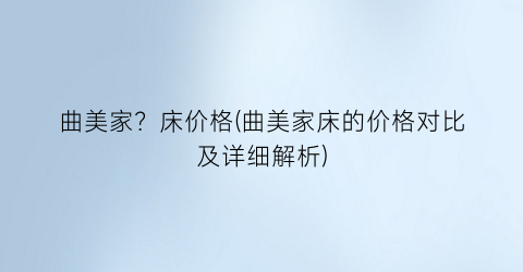 曲美家？床价格(曲美家床的价格对比及详细解析)