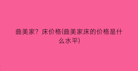 曲美家？床价格(曲美家床的价格是什么水平)