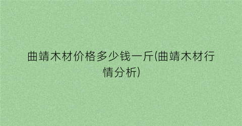 曲靖木材价格多少钱一斤(曲靖木材行情分析)