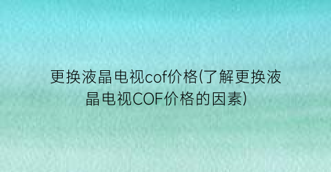 更换液晶电视cof价格(了解更换液晶电视COF价格的因素)