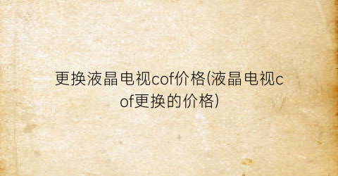 更换液晶电视cof价格(液晶电视cof更换的价格)