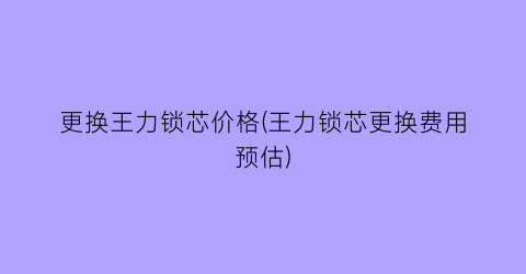 更换王力锁芯价格(王力锁芯更换费用预估)