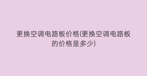 更换空调电路板价格(更换空调电路板的价格是多少)