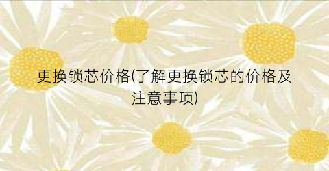 更换锁芯价格(了解更换锁芯的价格及注意事项)
