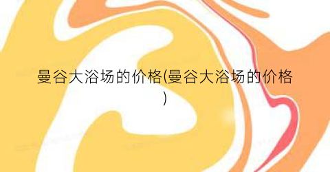 曼谷大浴场的价格(曼谷大浴场的价格)