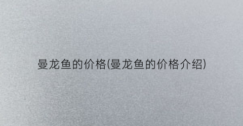 曼龙鱼的价格(曼龙鱼的价格介绍)
