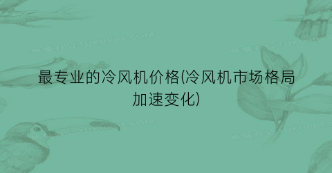 最专业的冷风机价格(冷风机市场格局加速变化)
