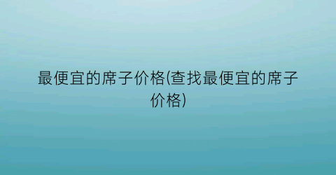 最便宜的席子价格(查找最便宜的席子价格)
